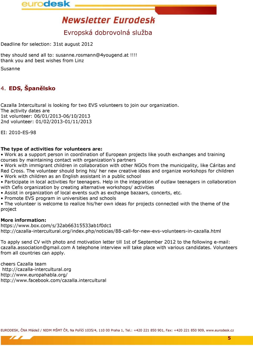 The activity dates are 1st volunteer: 06/01/2013-06/10/2013 2nd volunteer: 01/02/2013-01/11/2013 EI: 2010-ES-98 The type of activities for volunteers are: Work as a support person in coordination of