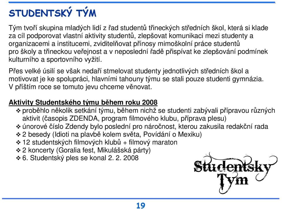 Přes velké úsilí se však nedaří stmelovat studenty jednotlivých středních škol a motivovat je ke spolupráci, hlavními tahouny týmu se stali pouze studenti gymnázia.