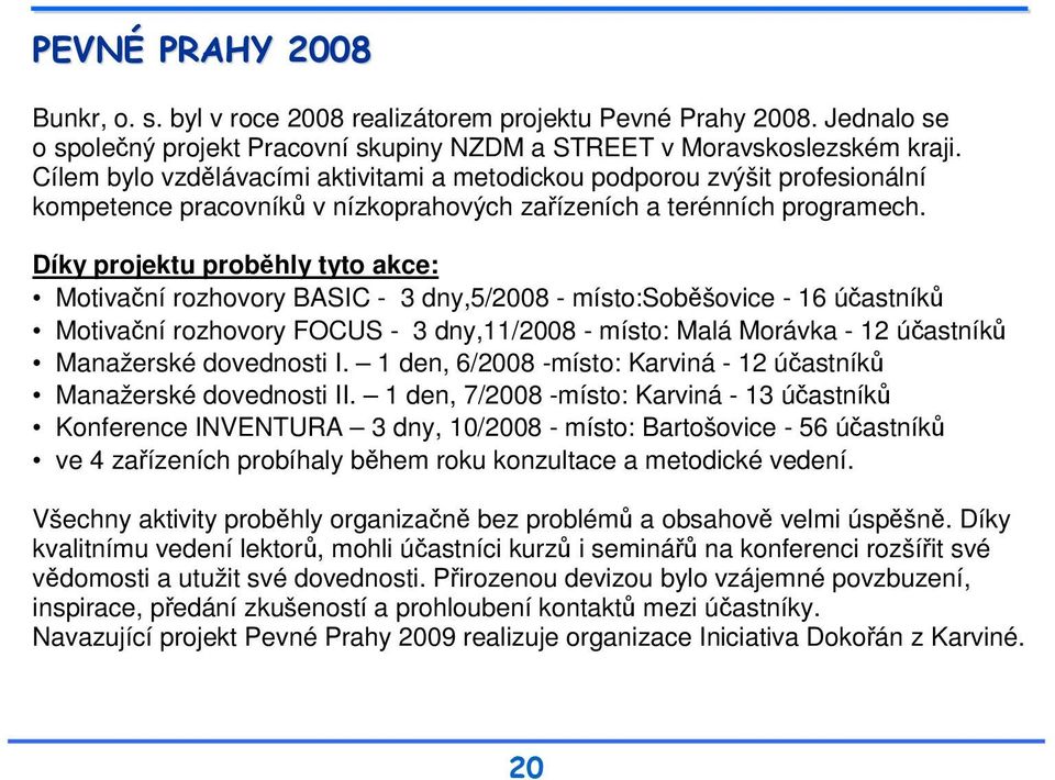 Díky projektu proběhly tyto akce: Motivační rozhovory BASIC - 3 dny,5/2008 - místo:soběšovice - 16 účastníků Motivační rozhovory FOCUS - 3 dny,11/2008 - místo: Malá Morávka - 12 účastníků Manažerské