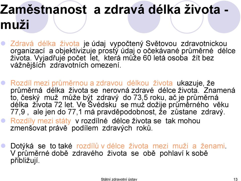 Znamená to, český muž může být zdravý do 73,5 roku, ač je průměrná délka života 72 let. Ve Švédsku se muž dožije průměrného věku 77,9, ale jen do 77,1 má pravděpodobnost, že zůstane zdravý.