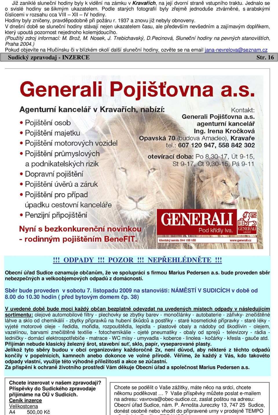 V dnešní době se sluneční hodiny stávají nejen ukazatelem času, ale především nevšedním a zajímavým doplňkem, který upoutá pozornost nejednoho kolemjdoucího. (Použitý zdroj informací: M. Brož, M.