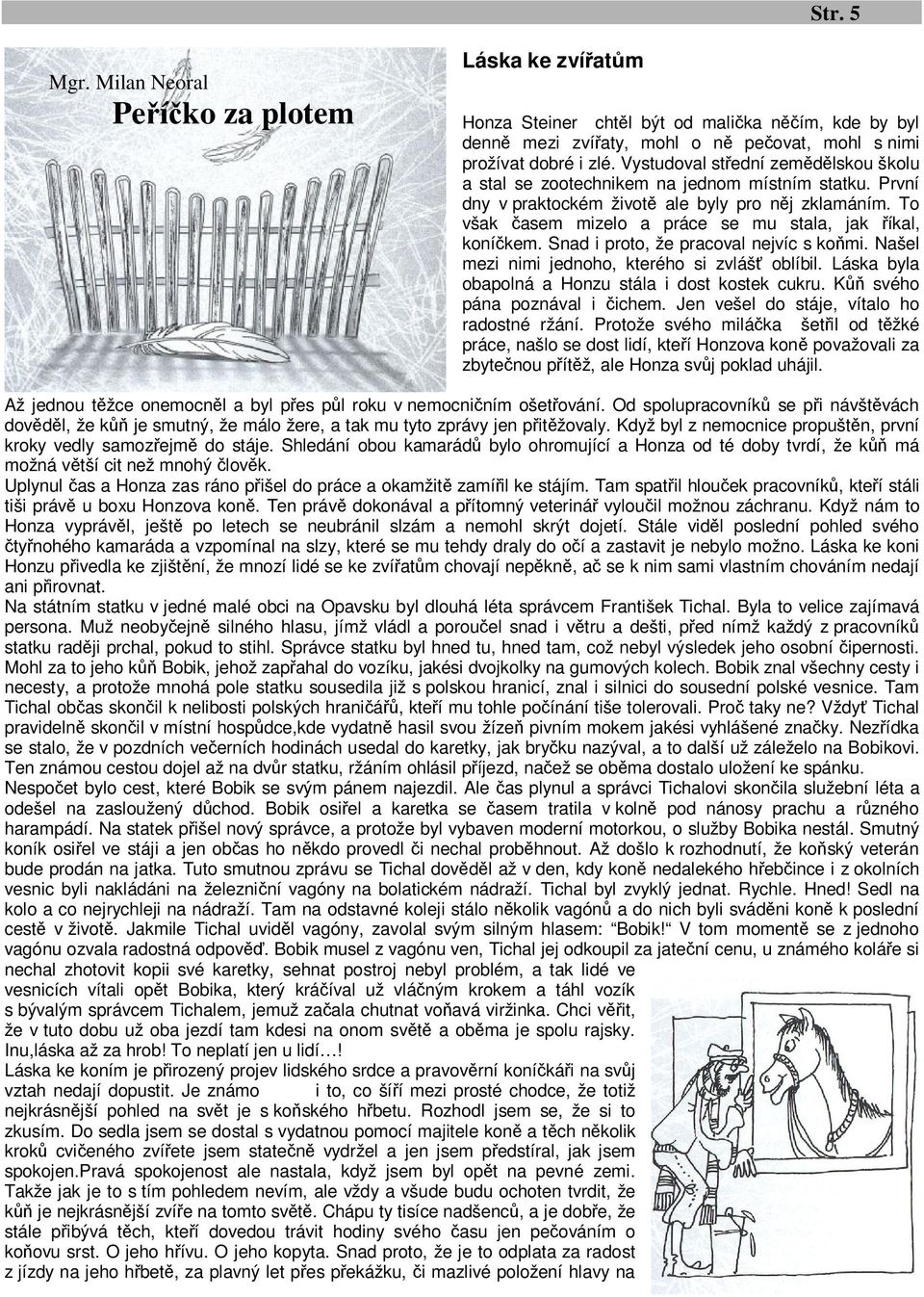 To však časem mizelo a práce se mu stala, jak říkal, koníčkem. Snad i proto, že pracoval nejvíc s koňmi. Našel mezi nimi jednoho, kterého si zvlášť oblíbil.