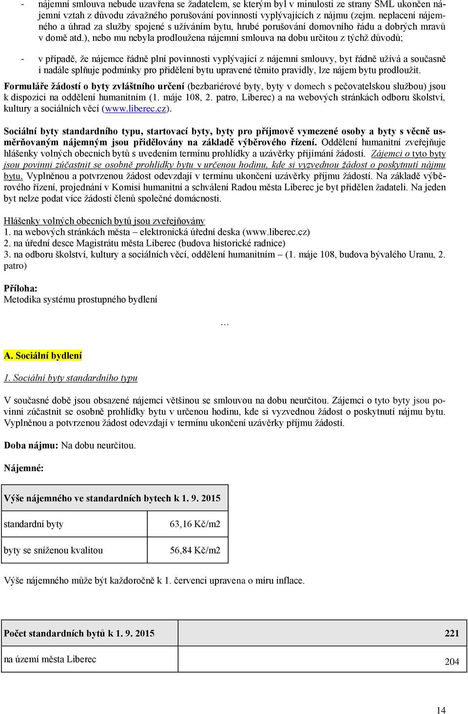 ), nebo mu nebyla prodloužena nájemní smlouva na dobu určitou z týchž důvodů; - v případě, že nájemce řádně plní povinnosti vyplývající z nájemní smlouvy, byt řádně užívá a současně i nadále splňuje