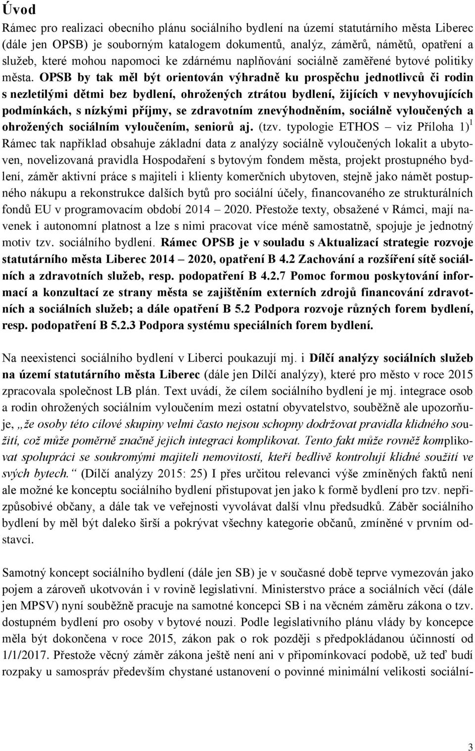 OPSB by tak měl být orientován výhradně ku prospěchu jednotlivců či rodin s nezletilými dětmi bez bydlení, ohrožených ztrátou bydlení, žijících v nevyhovujících podmínkách, s nízkými příjmy, se