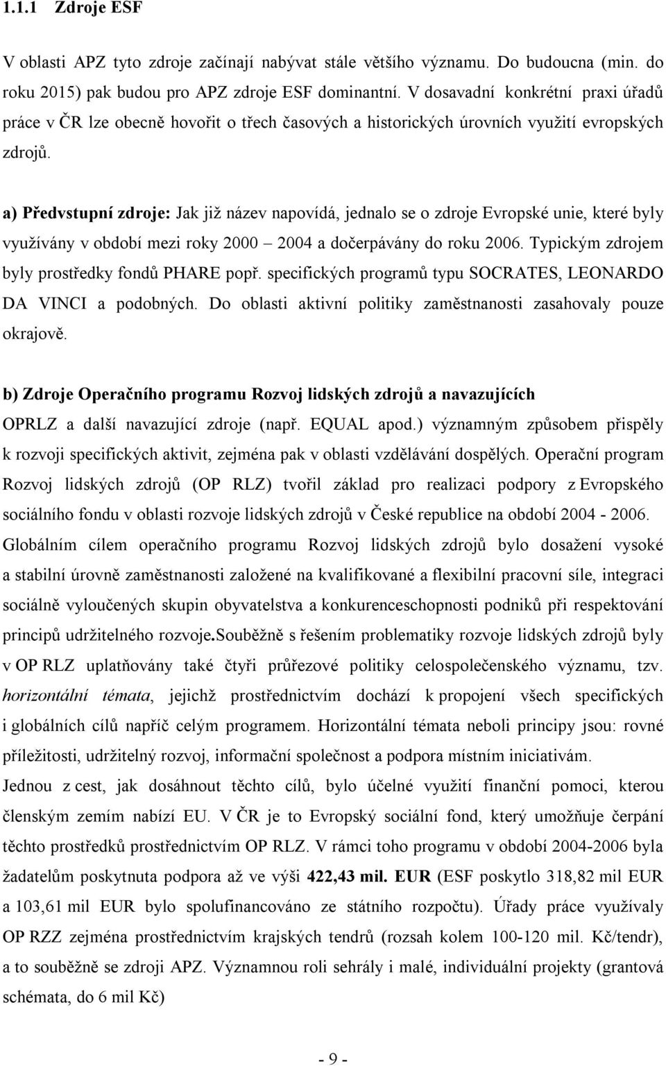 a) Předvstupní zdroje: Jak již název napovídá, jednalo se o zdroje Evropské unie, které byly využívány v období mezi roky 2000 2004 a dočerpávány do roku 2006.