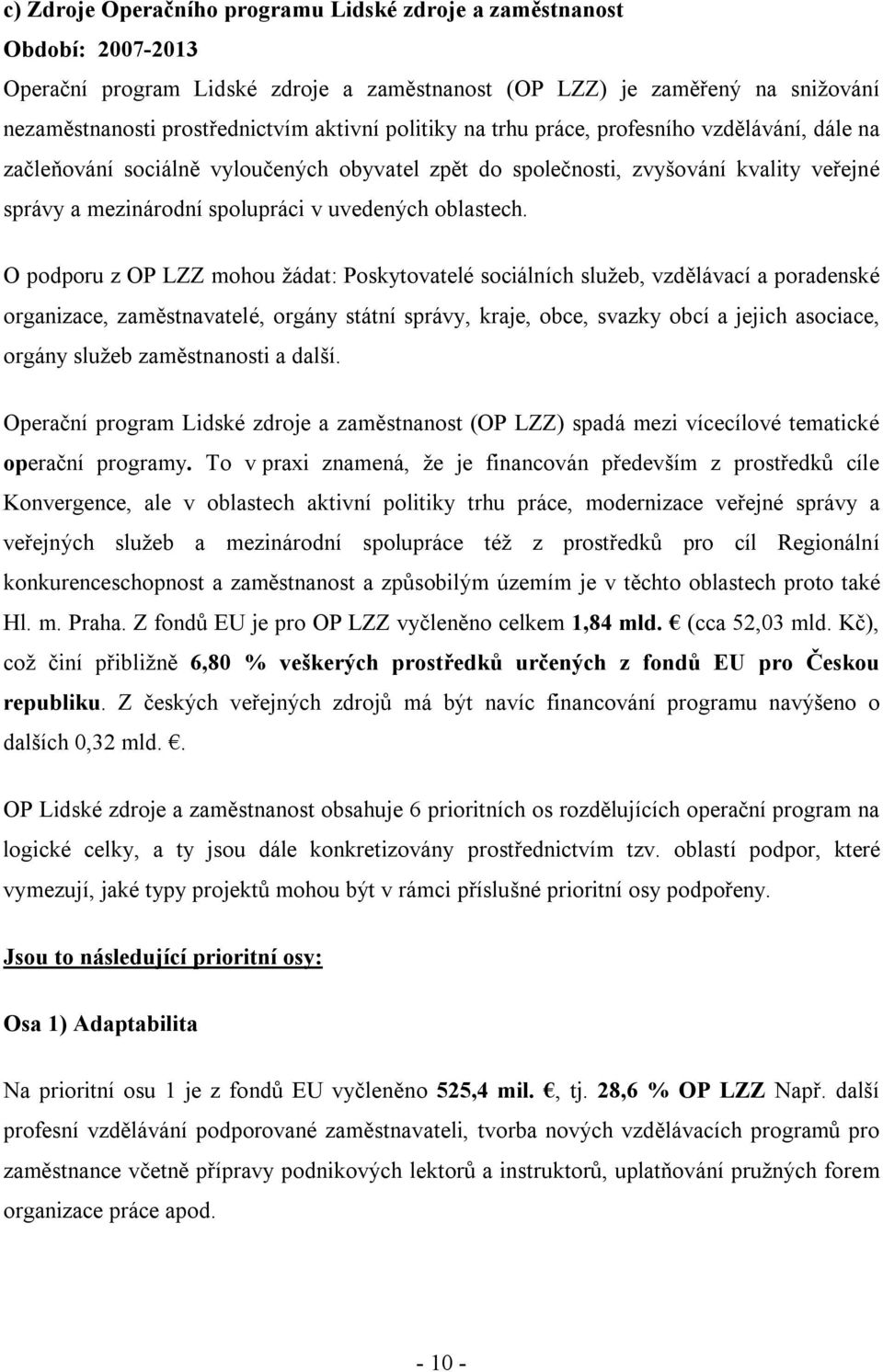 O podporu z OP LZZ mohou žádat: Poskytovatelé sociálních služeb, vzdělávací a poradenské organizace, zaměstnavatelé, orgány státní správy, kraje, obce, svazky obcí a jejich asociace, orgány služeb