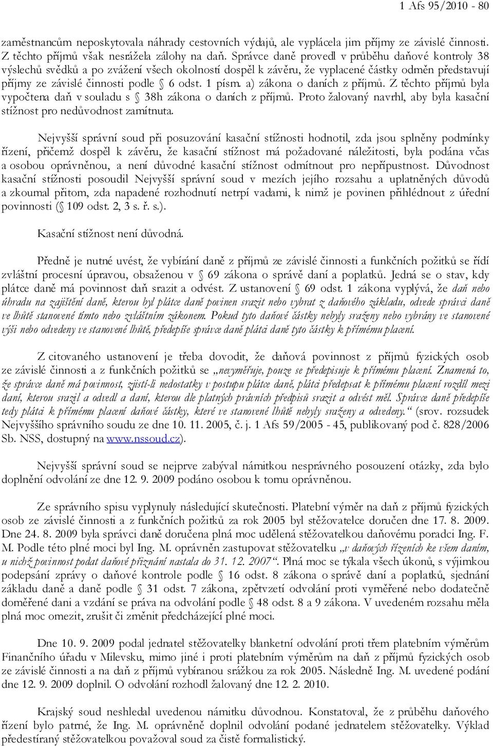 a) zákona o daních z příjmů. Z těchto příjmů byla vypočtena daň v souladu s 38h zákona o daních z příjmů. Proto žalovaný navrhl, aby byla kasační stížnost pro nedůvodnost zamítnuta.