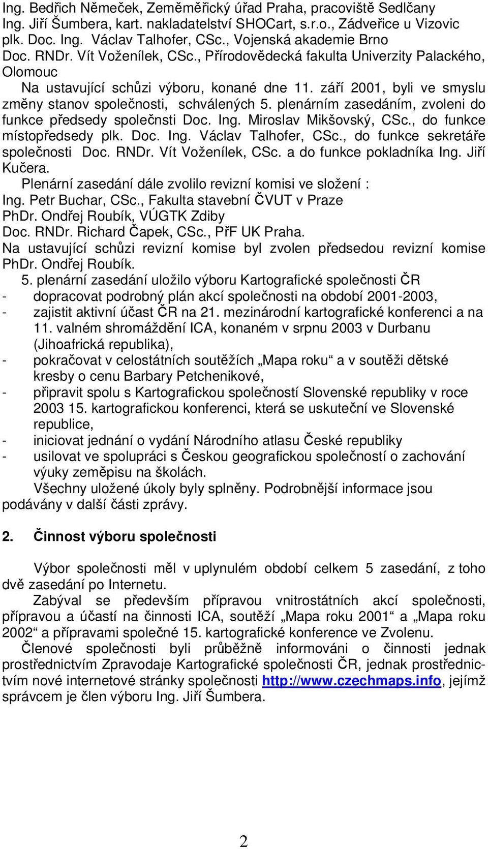 září 2001, byli ve smyslu změny stanov společnosti, schválených 5. plenárním zasedáním, zvoleni do funkce předsedy společnsti Doc. Ing. Miroslav Mikšovský, CSc., do funkce místopředsedy plk. Doc. Ing. Václav Talhofer, CSc.