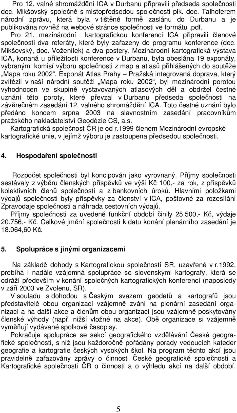 Pro 21. mezinárodní kartografickou konferenci ICA připravili členové společnosti dva referáty, které byly zařazeny do programu konference (doc. Mikšovský, doc. Voženílek) a dva postery.