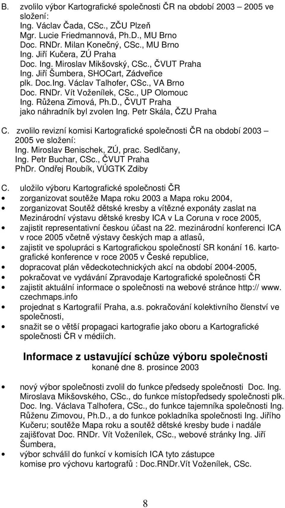 Růžena Zimová, Ph.D., ČVUT Praha jako náhradník byl zvolen Ing. Petr Skála, ČZU Praha C. zvolilo revizní komisi Kartografické společnosti ČR na období 2003 2005 ve složení: Ing.