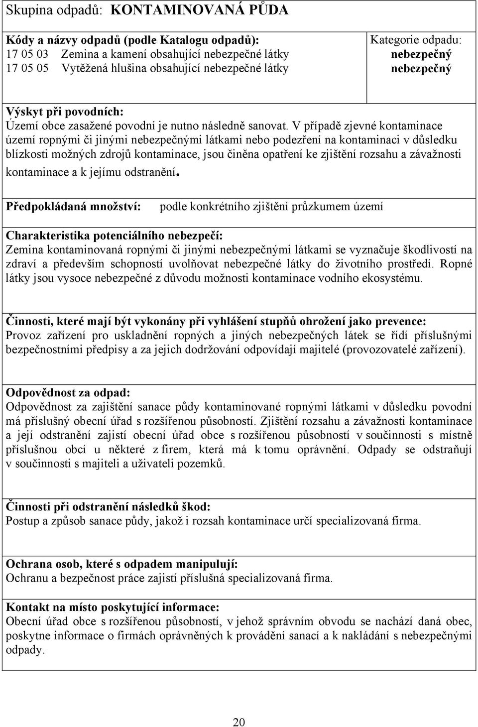 V p ípad zjevné kontaminace území ropnými i jinými mi látkami nebo podez ení na kontaminaci v d sledku blízkosti možných zdroj kontaminace, jsou in na opat ení ke zjišt ní rozsahu a závažnosti