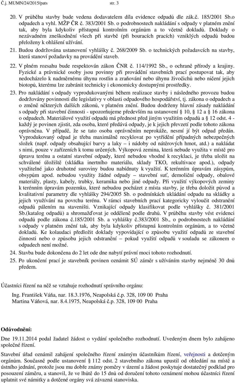 Doklady o nezávadném zneškodnění všech při stavbě (při bouracích pracích) vzniklých odpadů budou přeloženy k ohlášení užívání. 21. Budou dodržována ustanovení vyhlášky č. 268/2009 Sb.