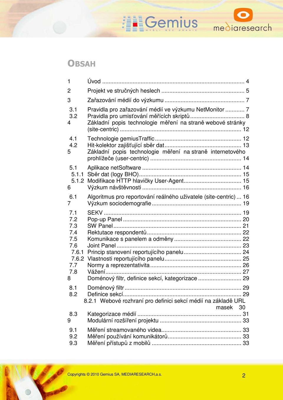 .. 13 5 Základní popis technologie měření na straně internetového prohlížeče (user-centric)... 14 5.1 Aplikace netsoftware... 14 5.1.1 Sběr dat (logy BHO)... 15 5.1.2 Modifikace HTTP hlavičky User-Agent.