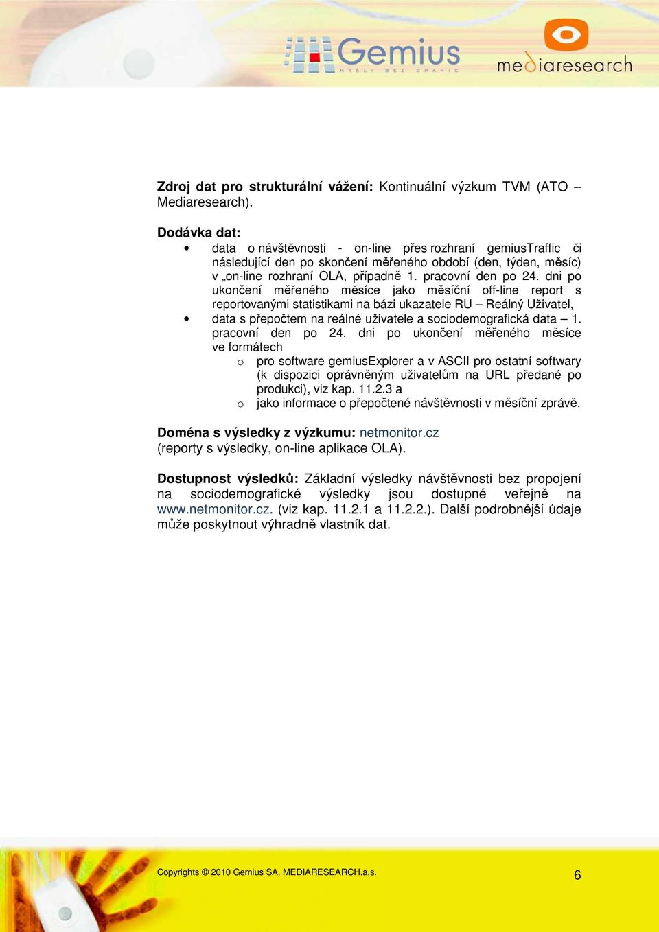 dni po ukončení měřeného měsíce jako měsíční off-line report s reportovanými statistikami na bázi ukazatele RU Reálný Uživatel, data s přepočtem na reálné uživatele a sociodemografická data 1.