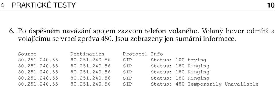 Source Destination Protocol Info 80.251.240.55 80.251.240.56 SIP Status: 100 trying 80.251.240.55 80.251.240.56 SIP Status: 180 Ringing 80.