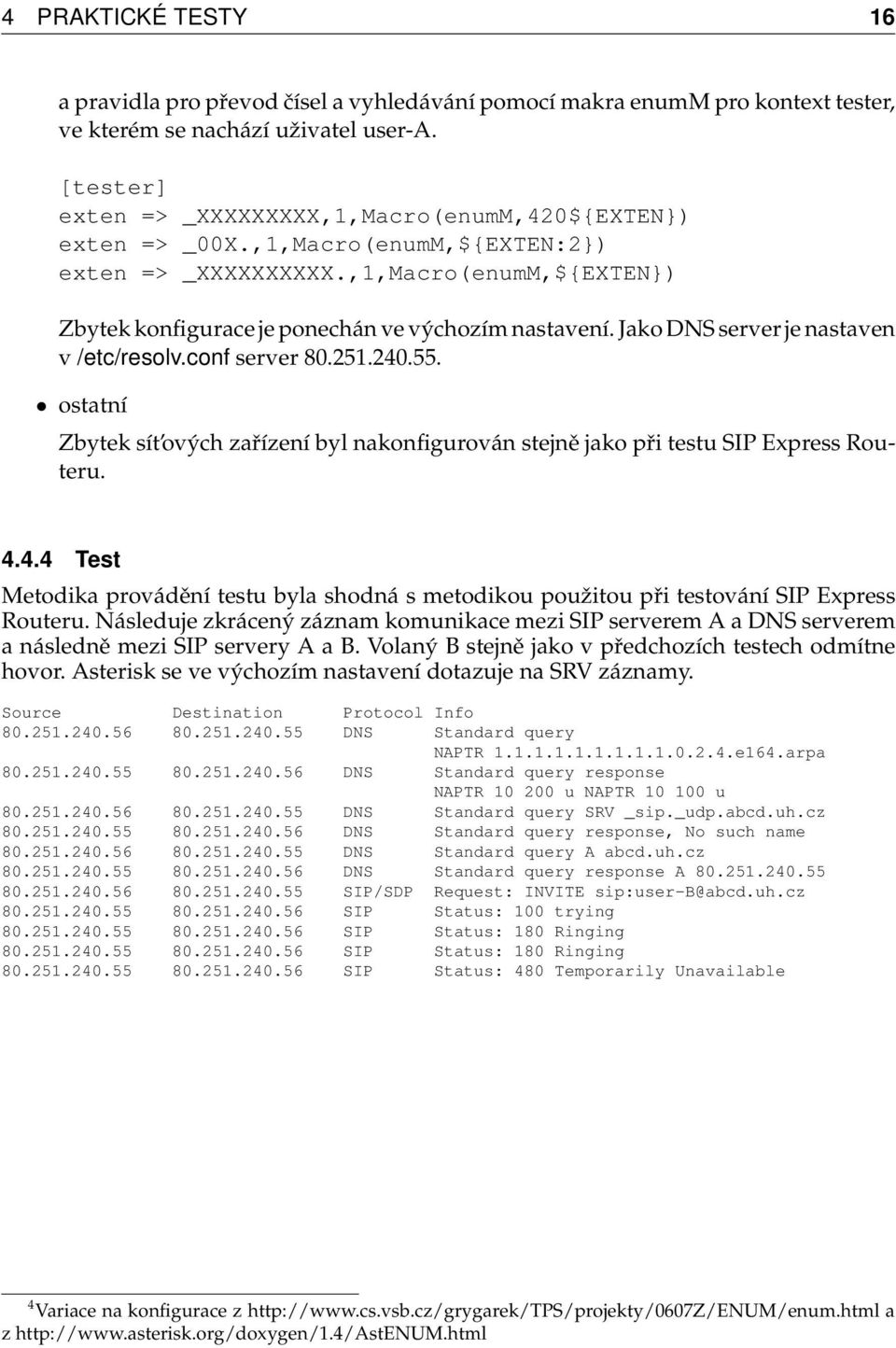 Jako DNS server je nastaven v /etc/resolv.conf server 80.251.240.55. ostatní Zbytek sít ových zařízení byl nakonfigurován stejně jako při testu SIP Express Routeru. 4.4.4 Test Metodika provádění testu byla shodná s metodikou použitou při testování SIP Express Routeru.