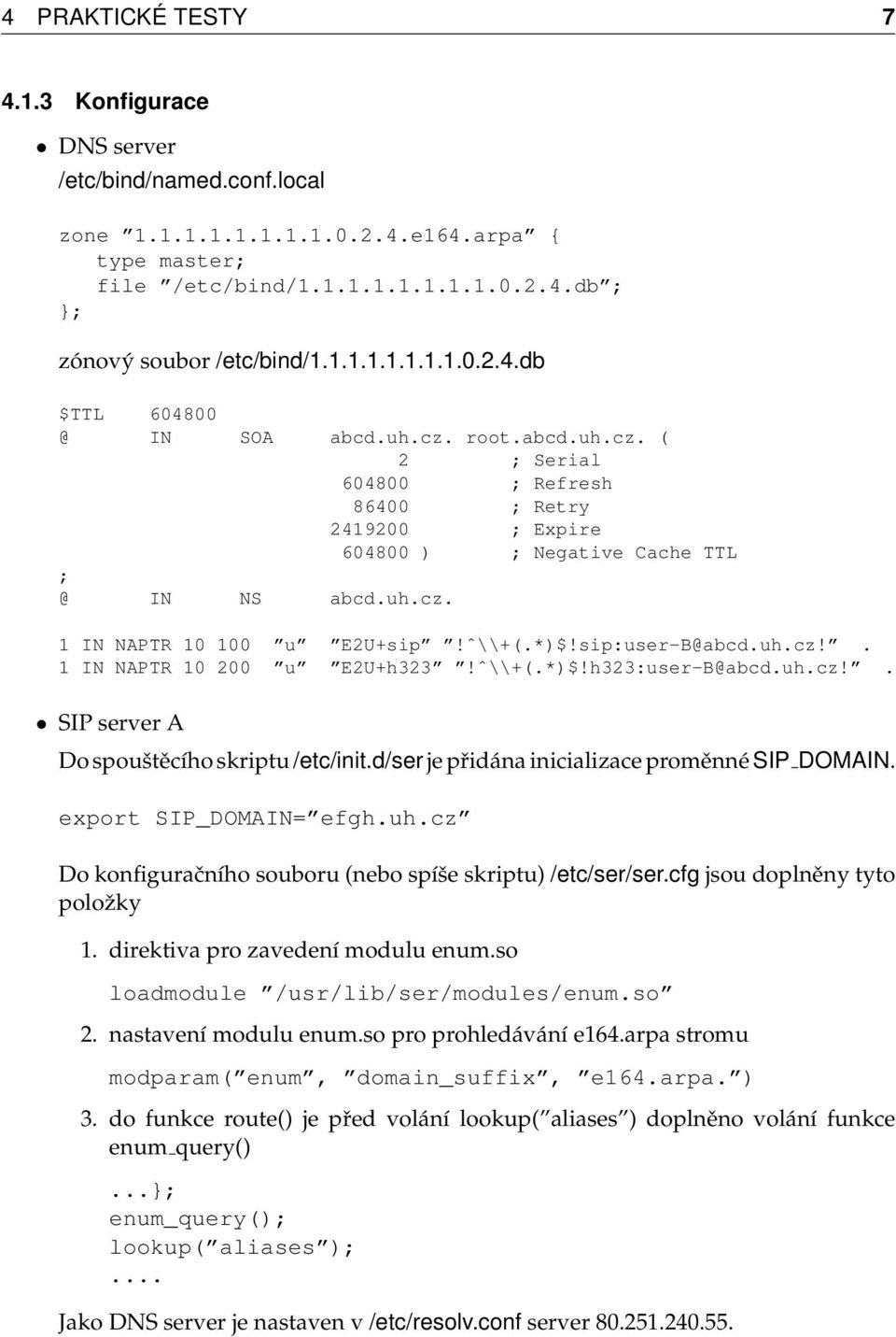 ˆ\\+(.*)$!sip:user-B@abcd.uh.cz!. 1 IN NAPTR 10 200 u E2U+h323!ˆ\\+(.*)$!h323:user-B@abcd.uh.cz!. SIP server A Do spouštěcího skriptu /etc/init.d/ser je přidána inicializace proměnné SIP DOMAIN.