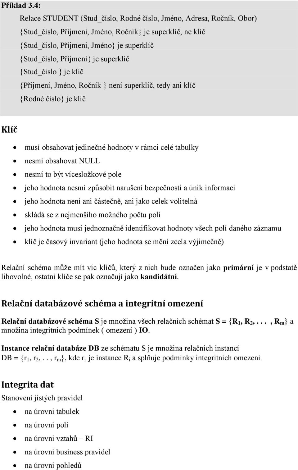 superklíč {Stud_číslo } je klíč Příjmení, Jméno, Ročník není superklíč, tedy ani klíč Rodné číslo je klíč Klíč musí obsahovat jedinečné hodnoty v rámci celé tabulky nesmí obsahovat NULL nesmí to být