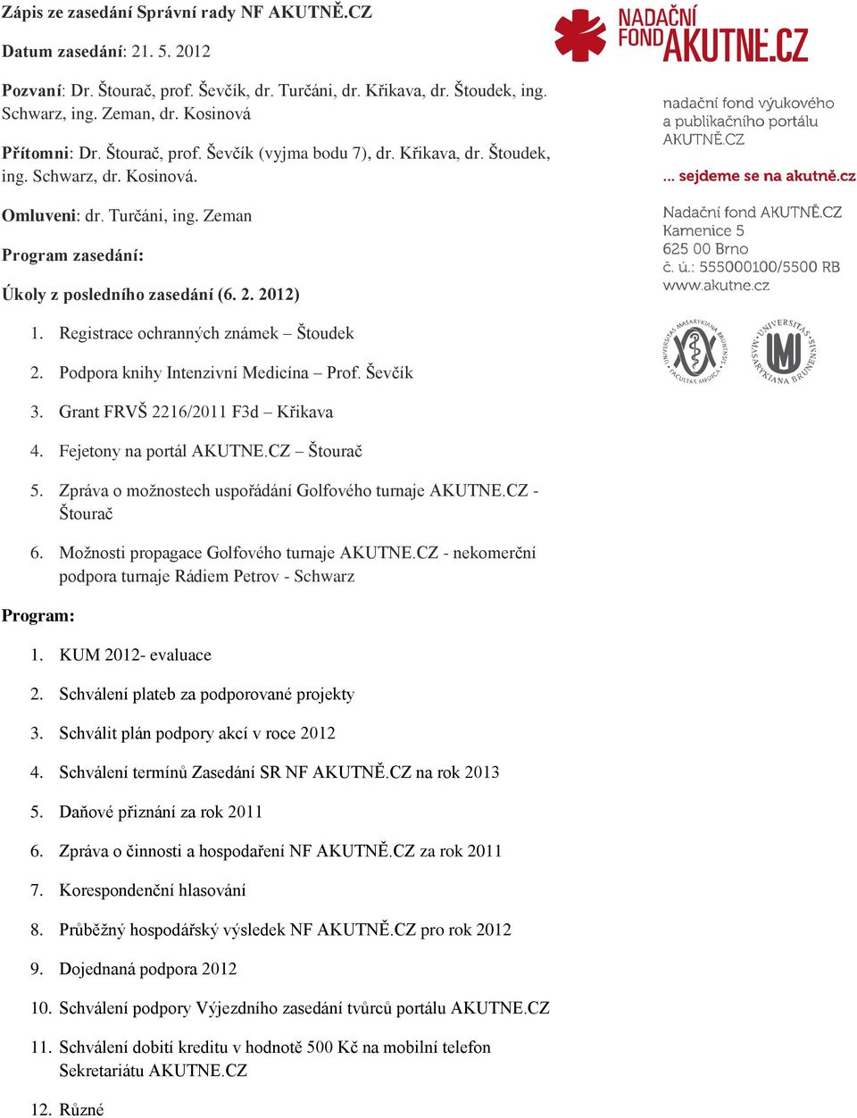 Registrace ochranných známek Štoudek 2. Podpora knihy Intenzivní Medicína Prof. Ševčík 3. Grant FRVŠ 2216/2011 F3d Křikava 4. Fejetony na portál AKUTNE.CZ Štourač 5.