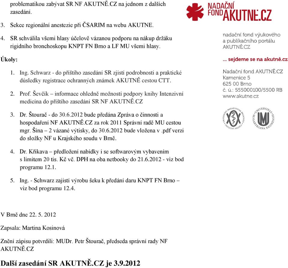 Schwarz - do příštího zasedání SR zjistí podrobnosti a praktické důsledky registrace ochranných známek AKUTNĚ cestou CTT. 2. Prof.