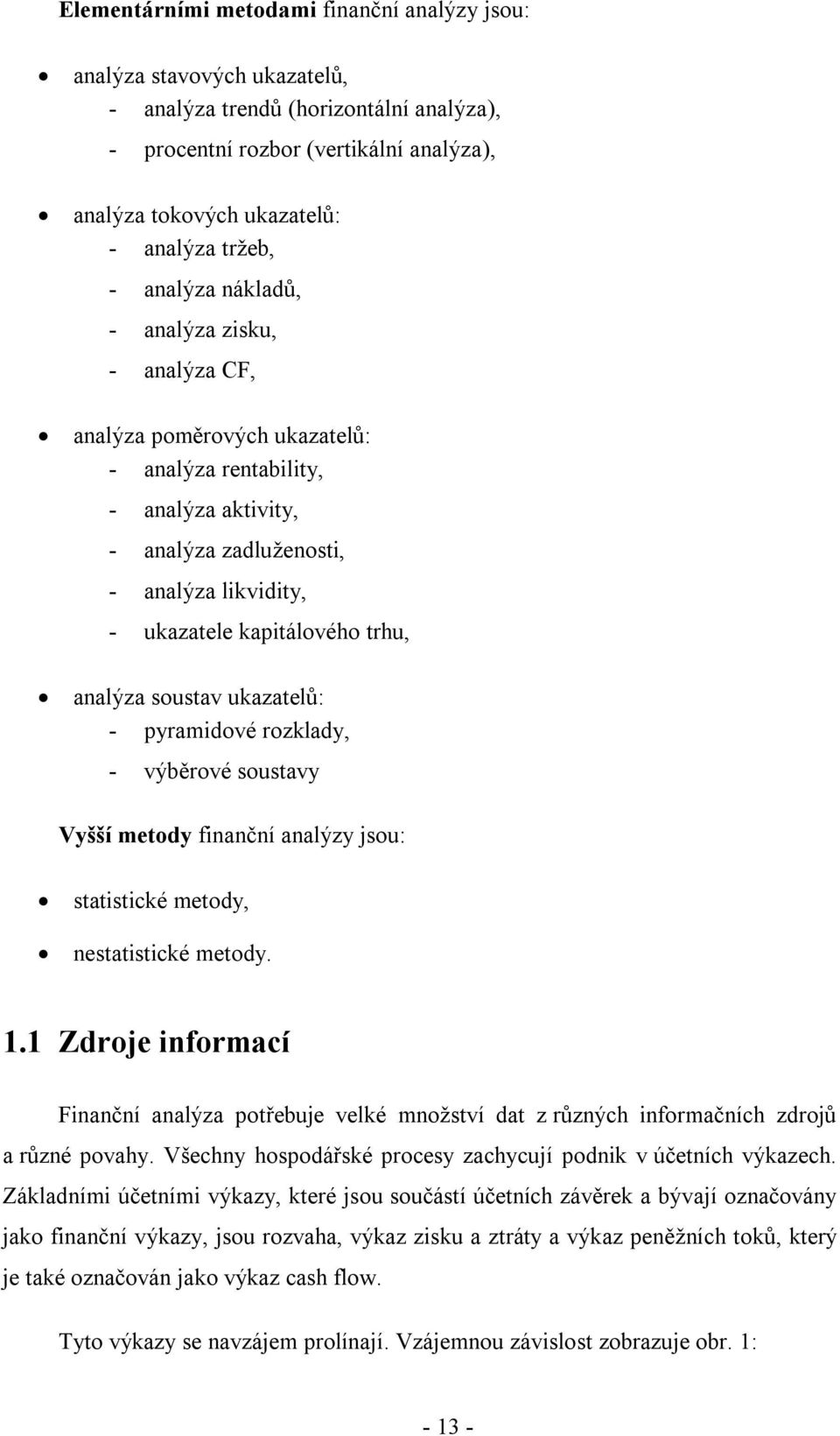 trhu, analýza soustav ukazatelů: - pyramidové rozklady, - výběrové soustavy Vyšší metody finanční analýzy jsou: statistické metody, nestatistické metody. 1.