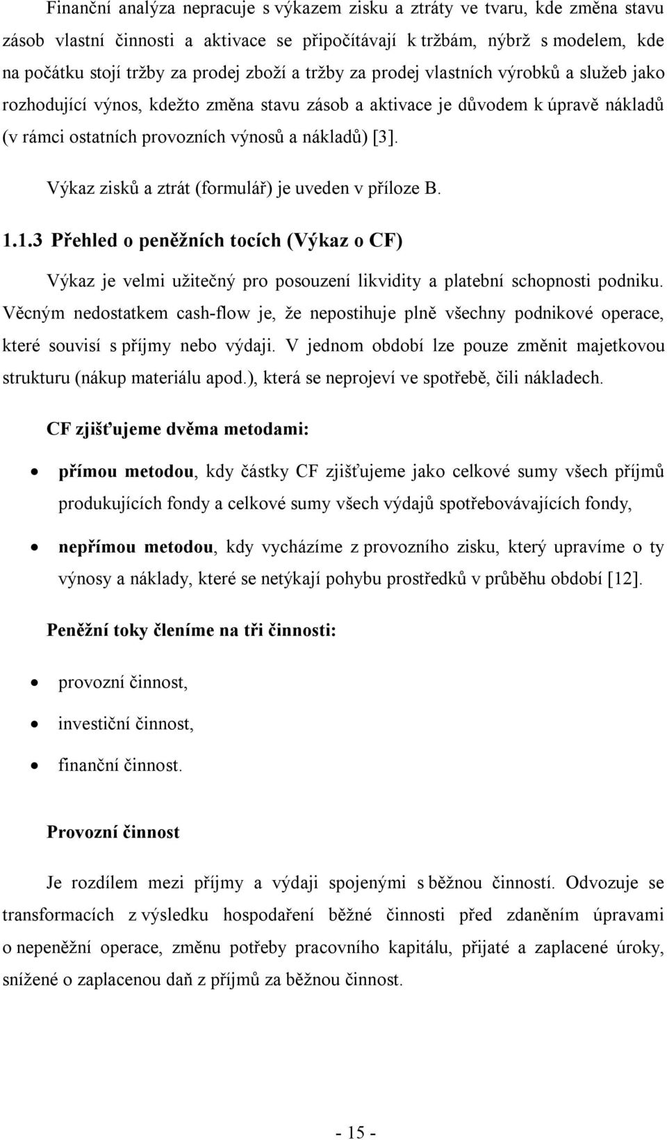 Výkaz zisků a ztrát (formulář) je uveden v příloze B. 1.1.3 Přehled o peněžních tocích (Výkaz o CF) Výkaz je velmi užitečný pro posouzení likvidity a platební schopnosti podniku.