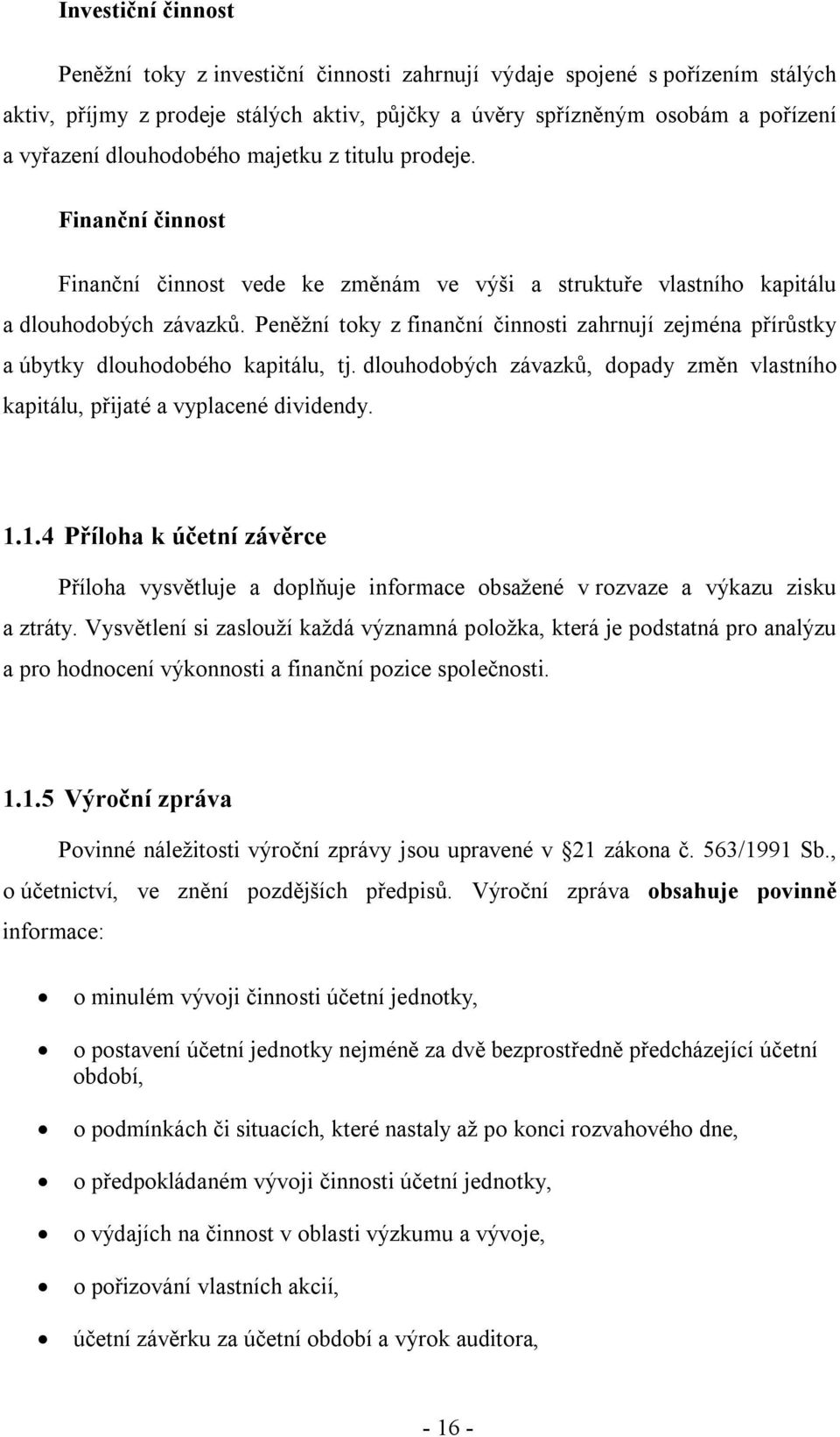 Peněžní toky z finanční činnosti zahrnují zejména přírůstky a úbytky dlouhodobého kapitálu, tj. dlouhodobých závazků, dopady změn vlastního kapitálu, přijaté a vyplacené dividendy. 1.