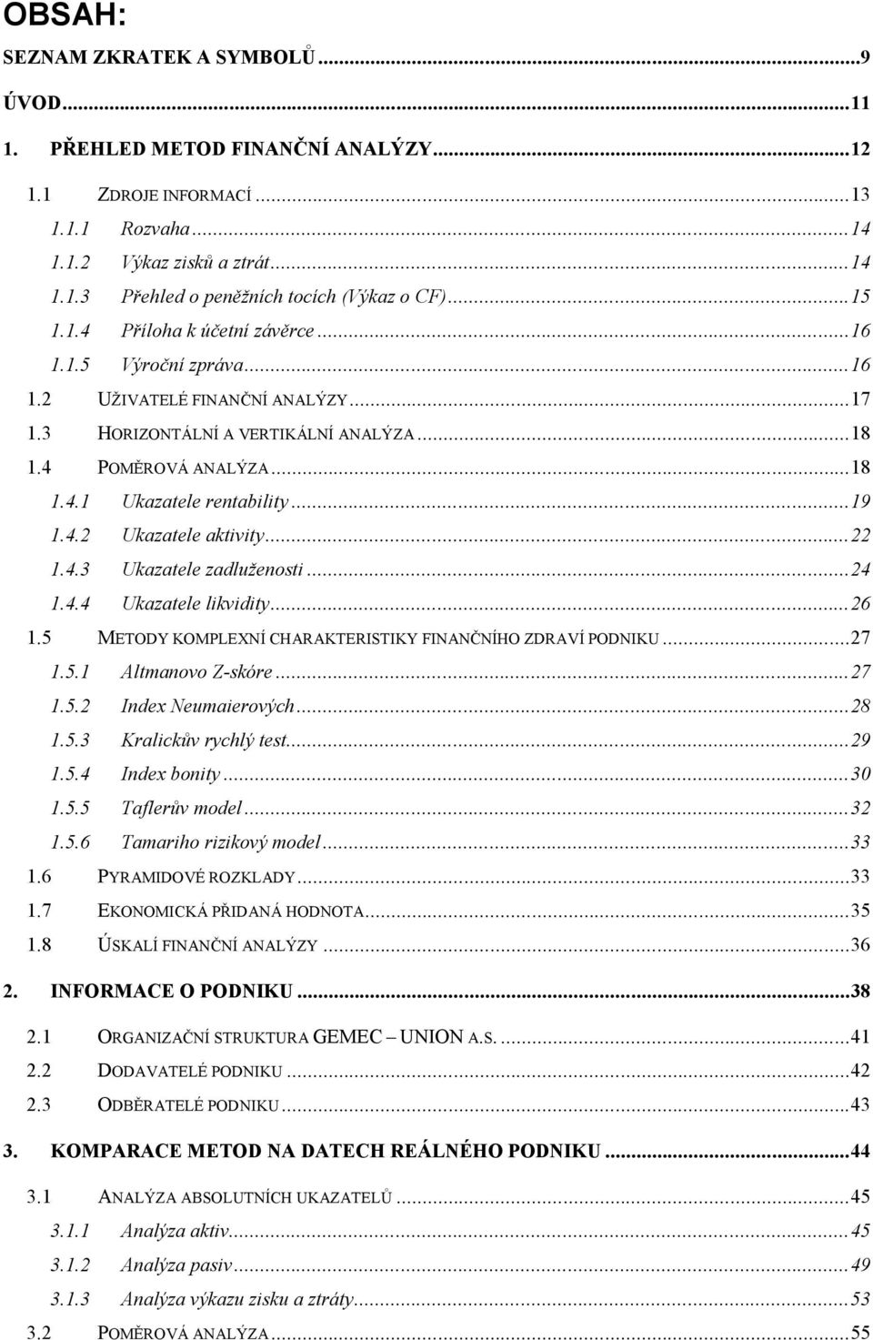 ..19 1.4.2 Ukazatele aktivity...22 1.4.3 Ukazatele zadluženosti...24 1.4.4 Ukazatele likvidity...26 1.5 METODY KOMPLEXNÍ CHARAKTERISTIKY FINANČNÍHO ZDRAVÍ PODNIKU...27 1.5.1 Altmanovo Z-skóre...27 1.5.2 Index Neumaierových.