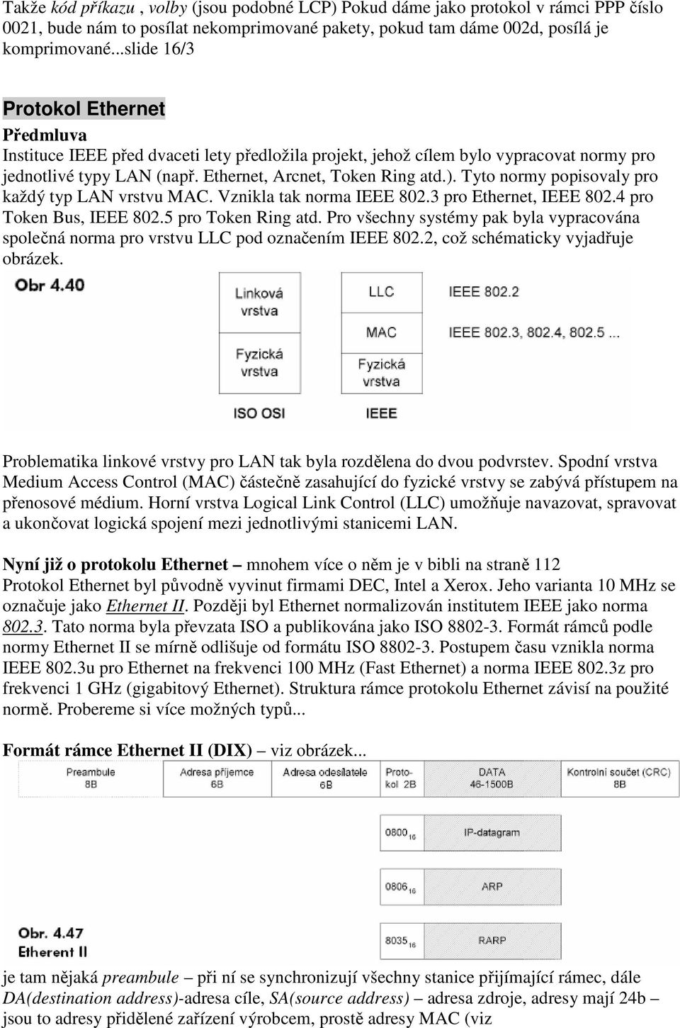 Tyto normy popisovaly pro každý typ LAN vrstvu MAC. Vznikla tak norma IEEE 802.3 pro Ethernet, IEEE 802.4 pro Token Bus, IEEE 802.5 pro Token Ring atd.