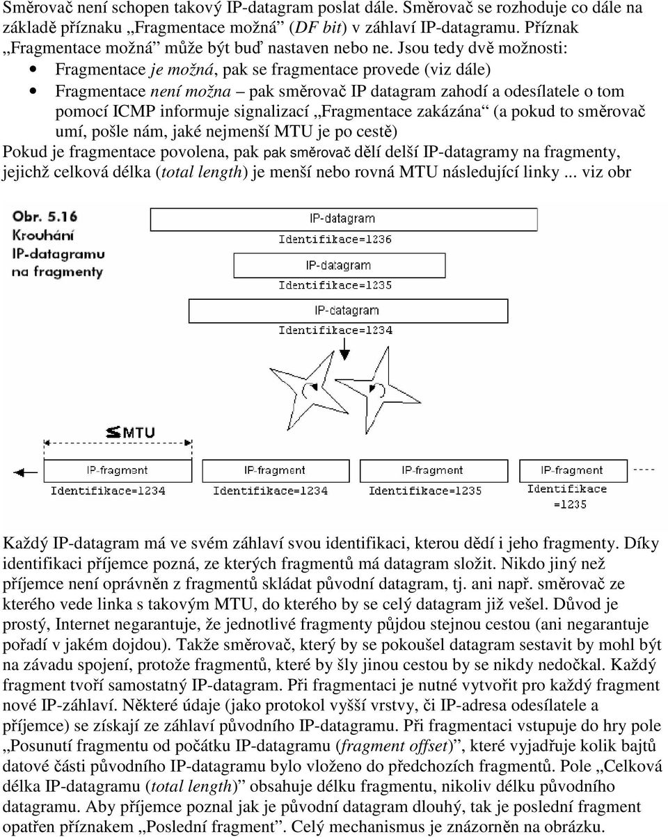 Jsou tedy dvě možnosti: Fragmentace je možná, pak se fragmentace provede (viz dále) Fragmentace není možna pak směrovač IP datagram zahodí a odesílatele o tom pomocí ICMP informuje signalizací