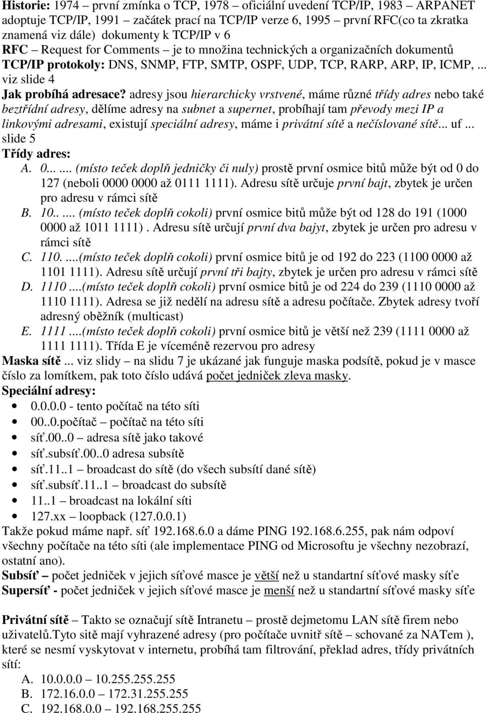 adresy jsou hierarchicky vrstvené, máme různé třídy adres nebo také beztřídní adresy, dělíme adresy na subnet a supernet, probíhají tam převody mezi IP a linkovými adresami, existují speciální