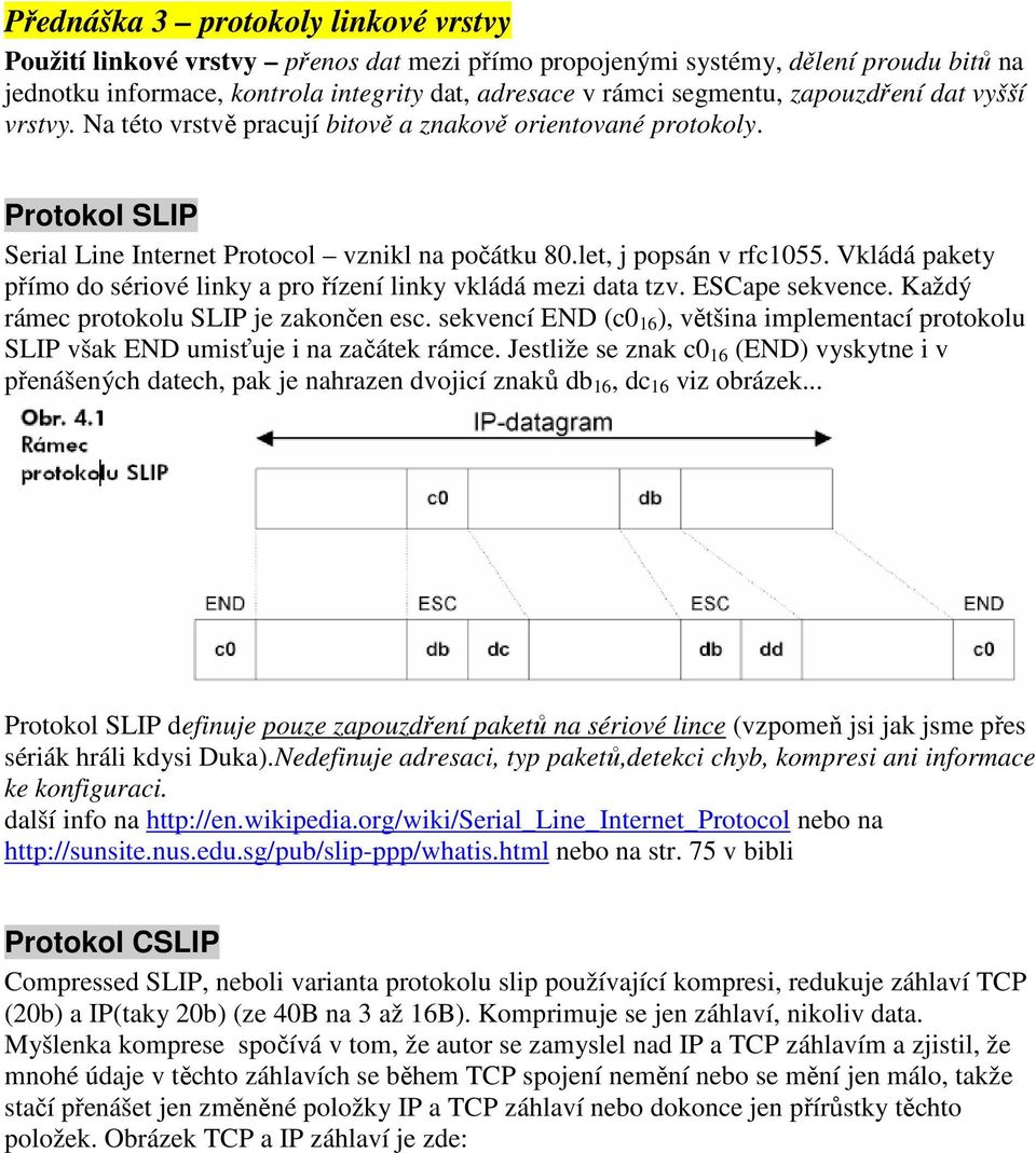 Vkládá pakety přímo do sériové linky a pro řízení linky vkládá mezi data tzv. ESCape sekvence. Každý rámec protokolu SLIP je zakončen esc.