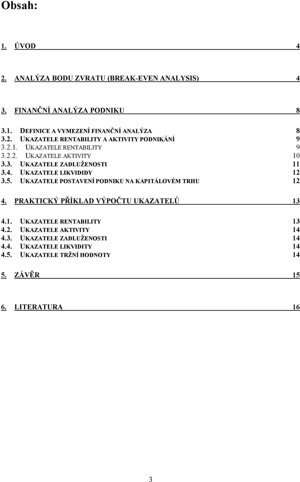 UKAZATELE POSTAVENÍ PODNIKU NA KAPITÁLOVÉM TRHU 12 4. PRAKTICKÝ PŘÍKLAD VÝPOČTU UKAZATELŮ 13 4.1. UKAZATELE RENTABILITY 13 4.2. UKAZATELE AKTIVITY 14 4.