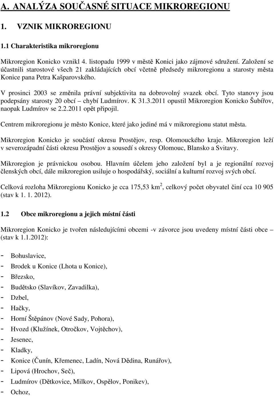 V prosinci 2003 se změnila právní subjektivita na dobrovolný svazek obcí. Tyto stanovy jsou podepsány starosty 20 obcí chybí Ludmírov. K 31.3.2011 opustil Mikroregion Konicko Šubířov, naopak Ludmírov se 2.