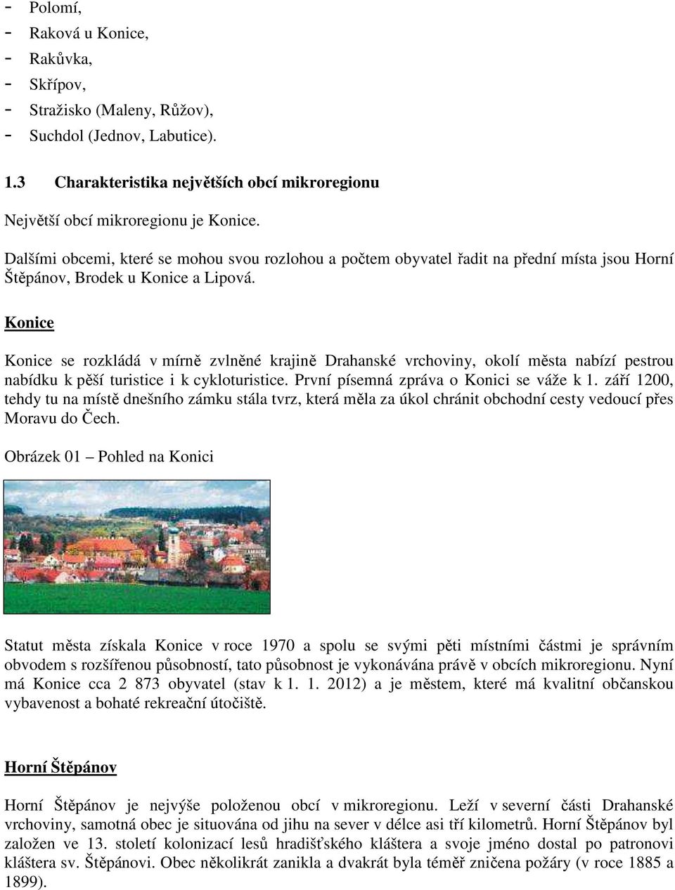 Konice Konice se rozkládá v mírně zvlněné krajině Drahanské vrchoviny, okolí města nabízí pestrou nabídku k pěší turistice i k cykloturistice. První písemná zpráva o Konici se váže k 1.