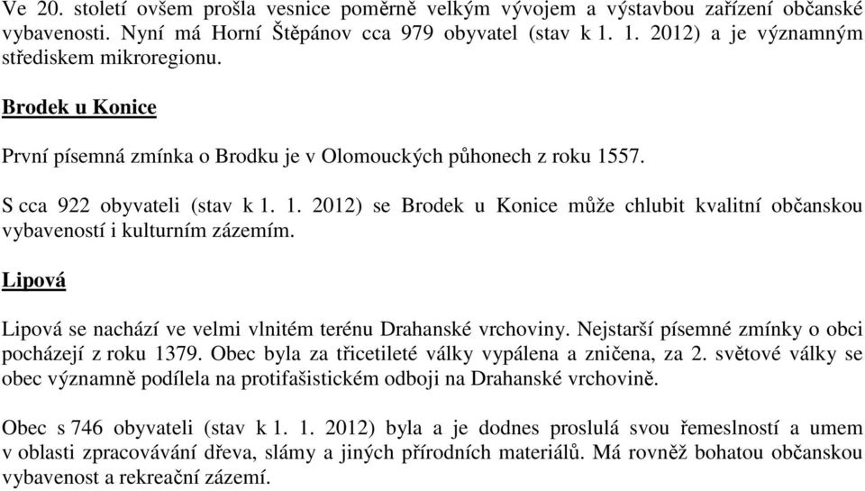 Lipová Lipová se nachází ve velmi vlnitém terénu Drahanské vrchoviny. Nejstarší písemné zmínky o obci pocházejí z roku 1379. Obec byla za třicetileté války vypálena a zničena, za 2.