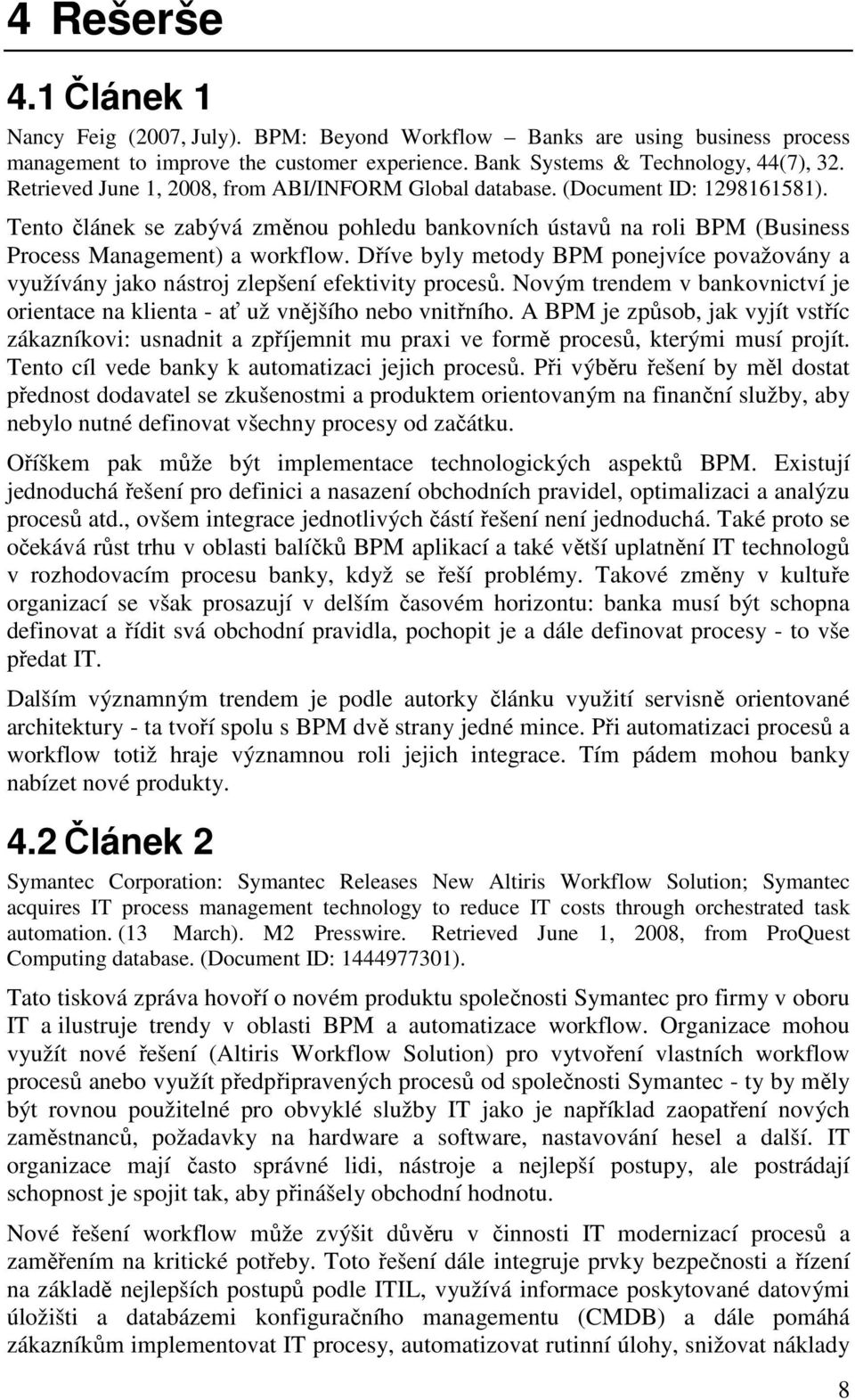 Dříve byly metody BPM ponejvíce považovány a využívány jako nástroj zlepšení efektivity procesů. Novým trendem v bankovnictví je orientace na klienta - ať už vnějšího nebo vnitřního.