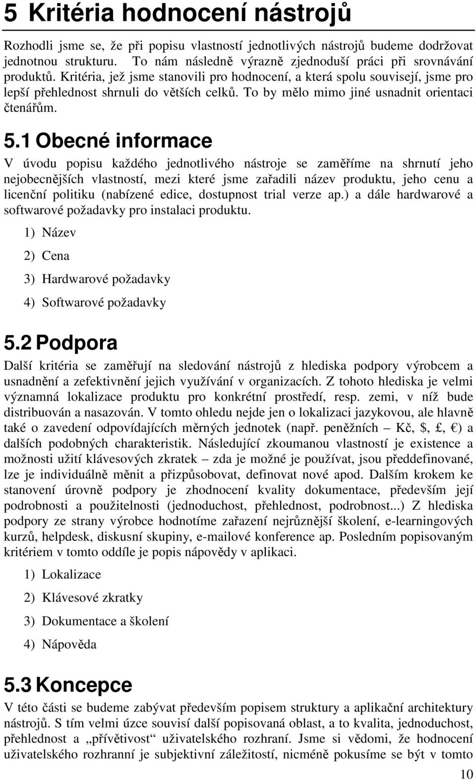 1 Obecné informace V úvodu popisu každého jednotlivého nástroje se zaměříme na shrnutí jeho nejobecnějších vlastností, mezi které jsme zařadili název produktu, jeho cenu a licenční politiku (nabízené