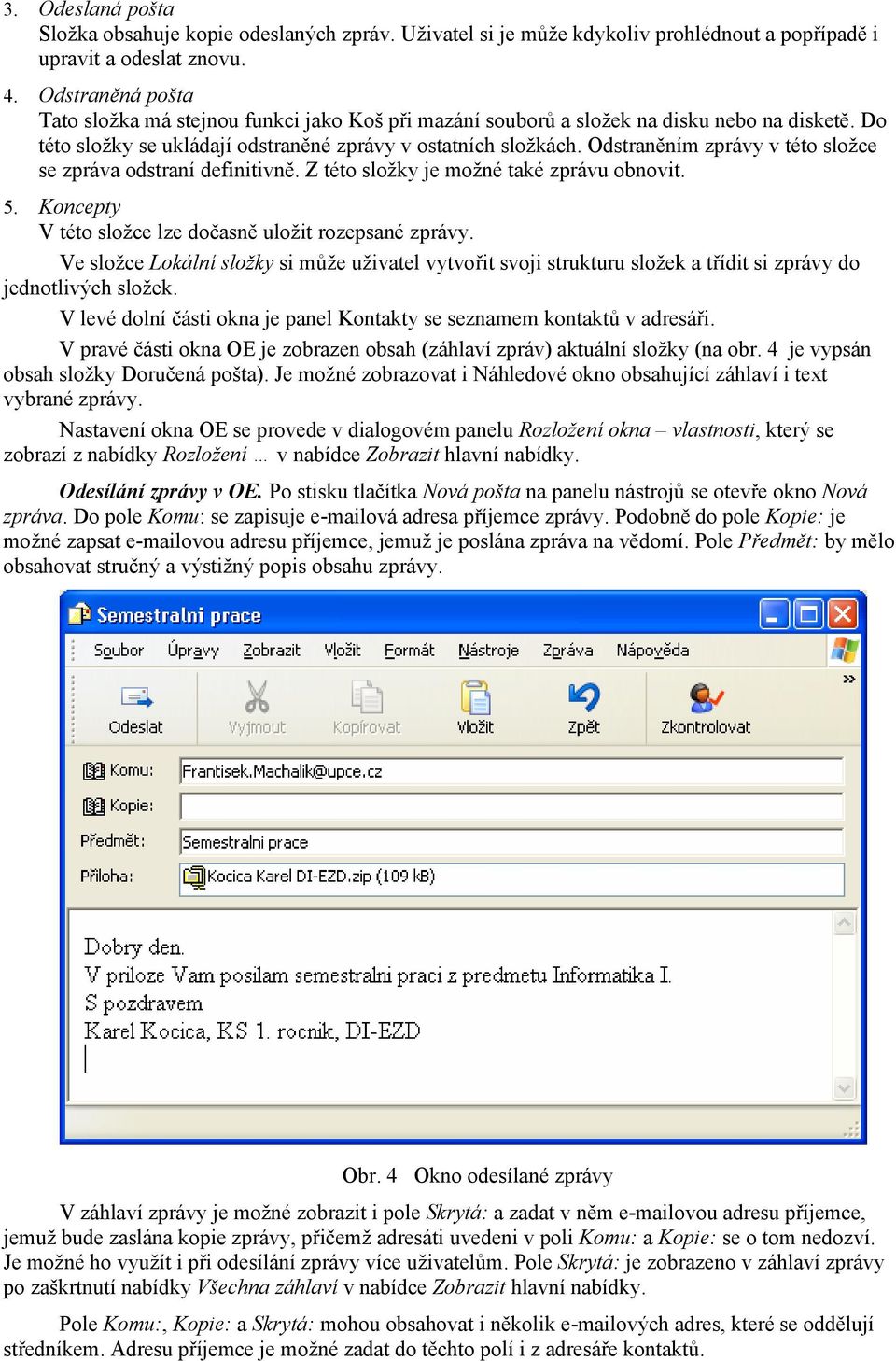 Odstraněním zprávy v této složce se zpráva odstraní definitivně. Z této složky je možné také zprávu obnovit. 5. Koncepty V této složce lze dočasně uložit rozepsané zprávy.