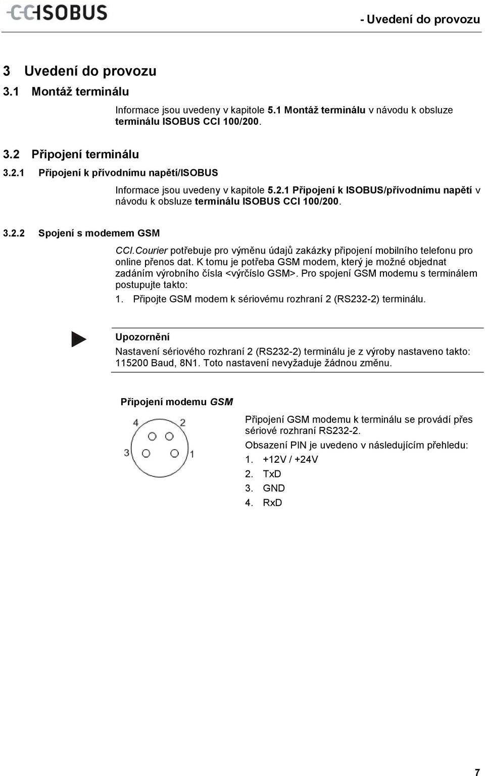 1 Montáž terminálu v návodu k obsluze terminálu ISOBUS CCI 100/200. 3.2 Připojení terminálu 3.2.1 Připojení k přívodnímu napětí/isobus Informace jsou uvedeny v kapitole 5.2.1 Připojení k ISOBUS/přívodnímu napětí v návodu k obsluze terminálu ISOBUS CCI 100/200.