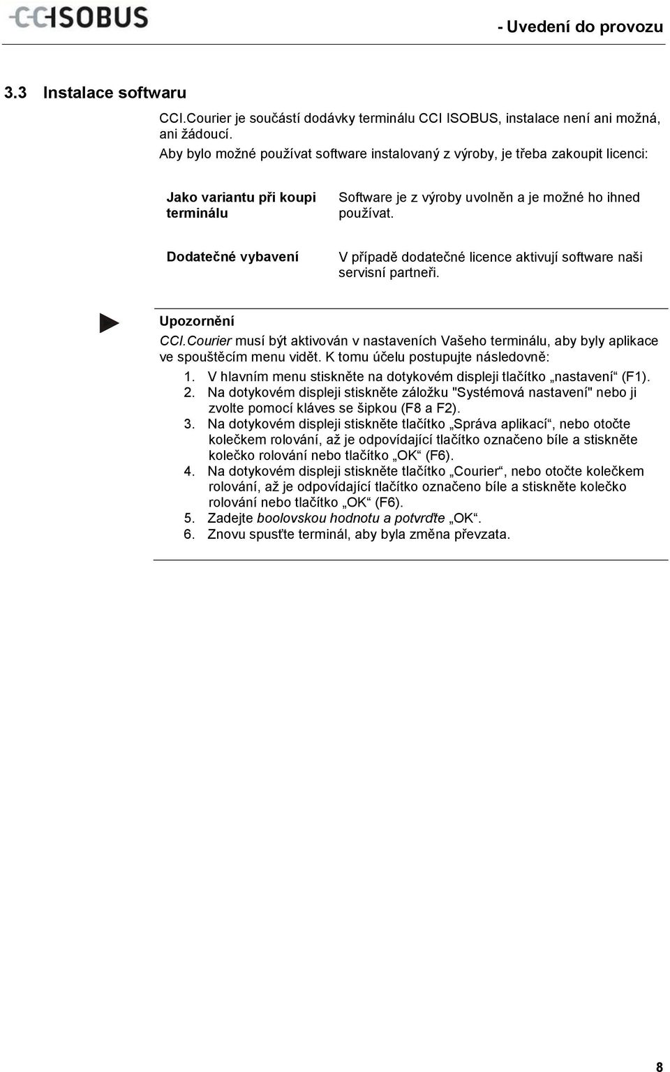 Dodatečné vybavení V případě dodatečné licence aktivují software naši servisní partneři. Upozornění CCI.