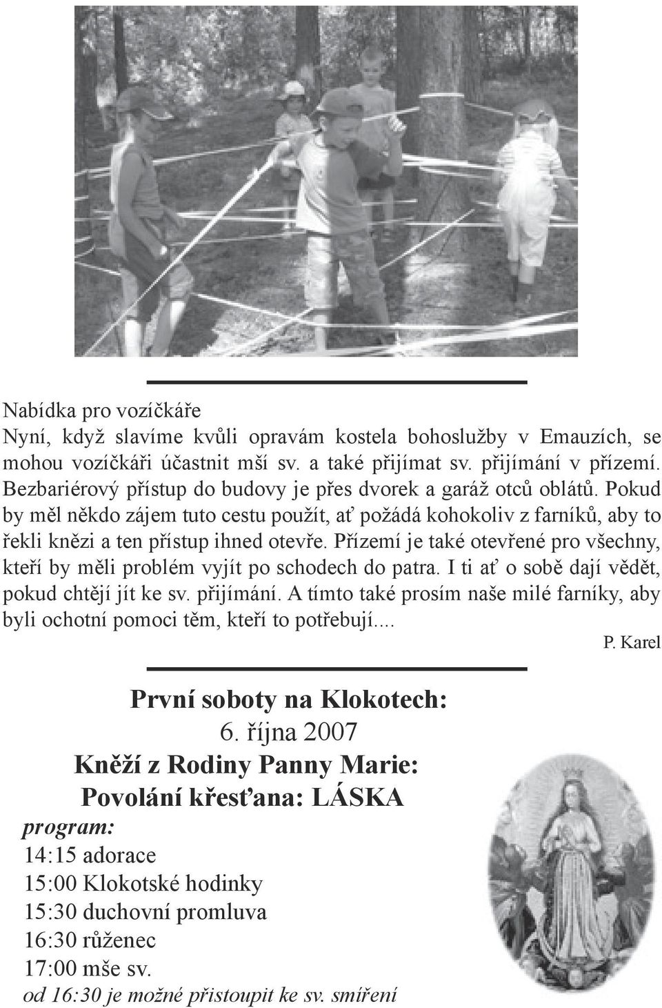 Přízemí je také otevřené pro všechny, kteří by měli problém vyjít po schodech do patra. I ti ať o sobě dají vědět, pokud chtějí jít ke sv. přijímání.