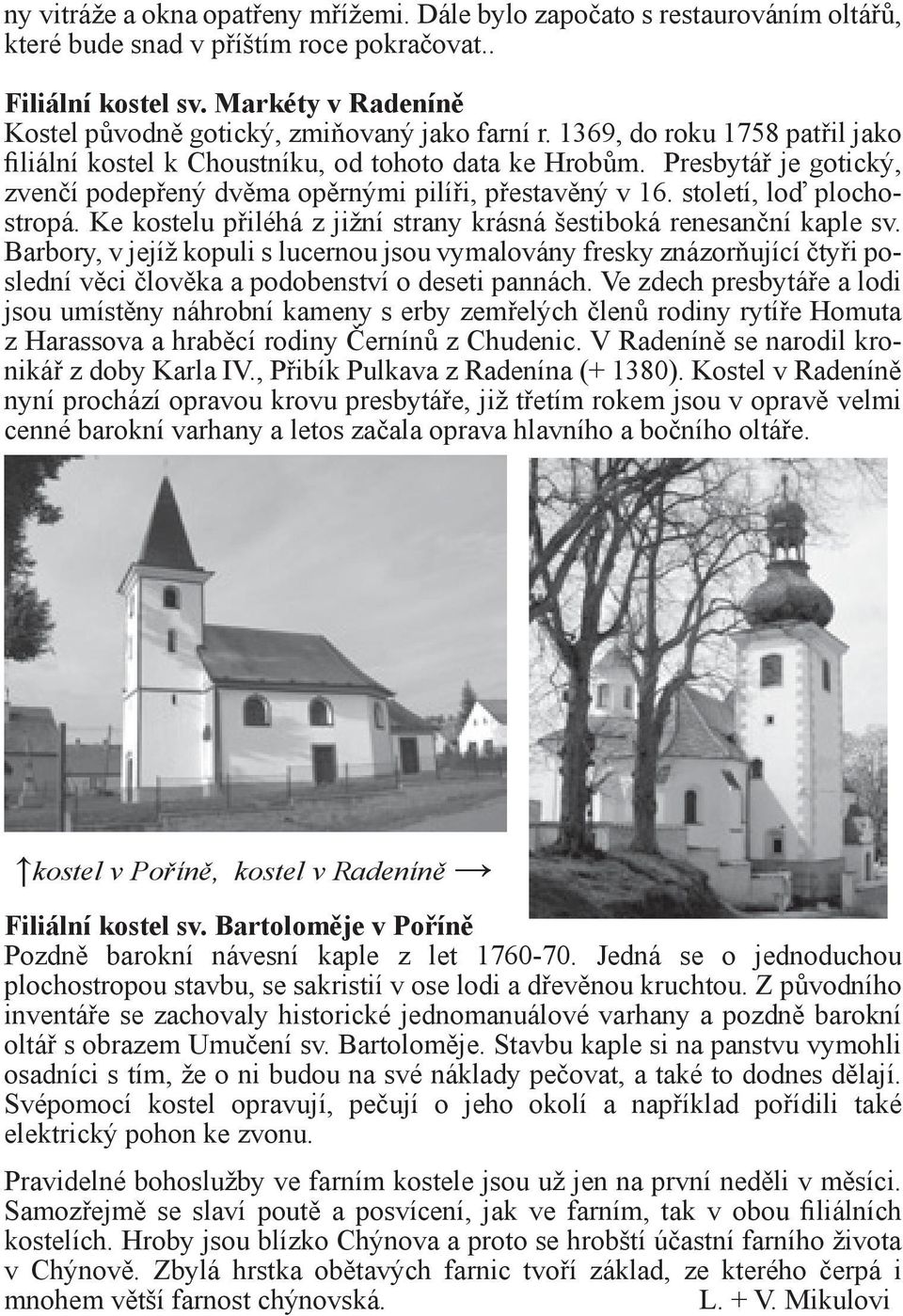 Presbytář je gotický, zvenčí podepřený dvěma opěrnými pilíři, přestavěný v 16. století, loď plochostropá. Ke kostelu přiléhá z jižní strany krásná šestiboká renesanční kaple sv.