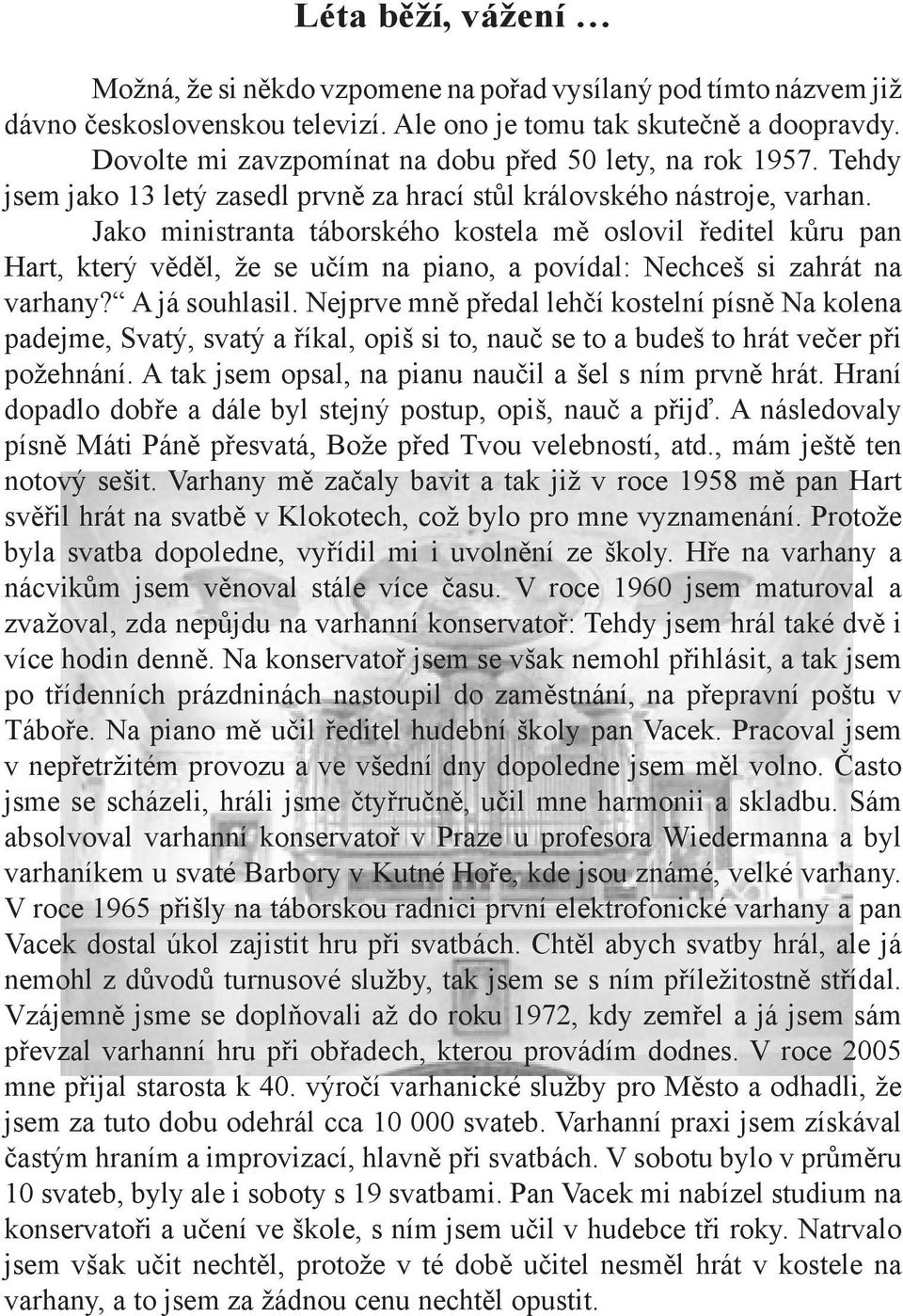 Jako ministranta táborského kostela mě oslovil ředitel kůru pan Hart, který věděl, že se učím na piano, a povídal: Nechceš si zahrát na varhany? A já souhlasil.