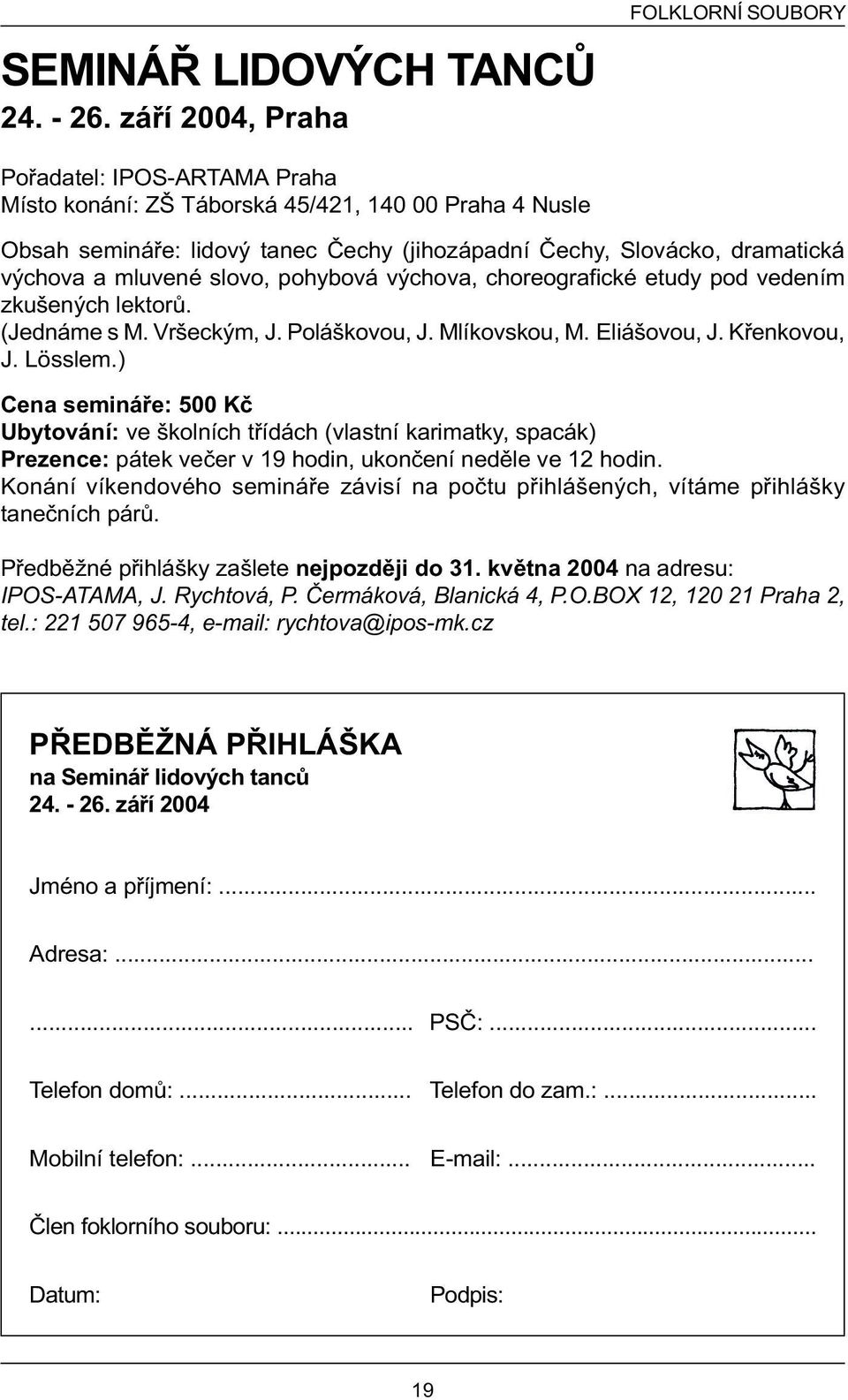 výchova a mluvené slovo, pohybová výchova, choreografické etudy pod vedením zkušených lektorù. (Jednáme s M. Vršeckým, J. Poláškovou, J. Mlíkovskou, M. Eliášovou, J. Køenkovou, J. Lösslem.