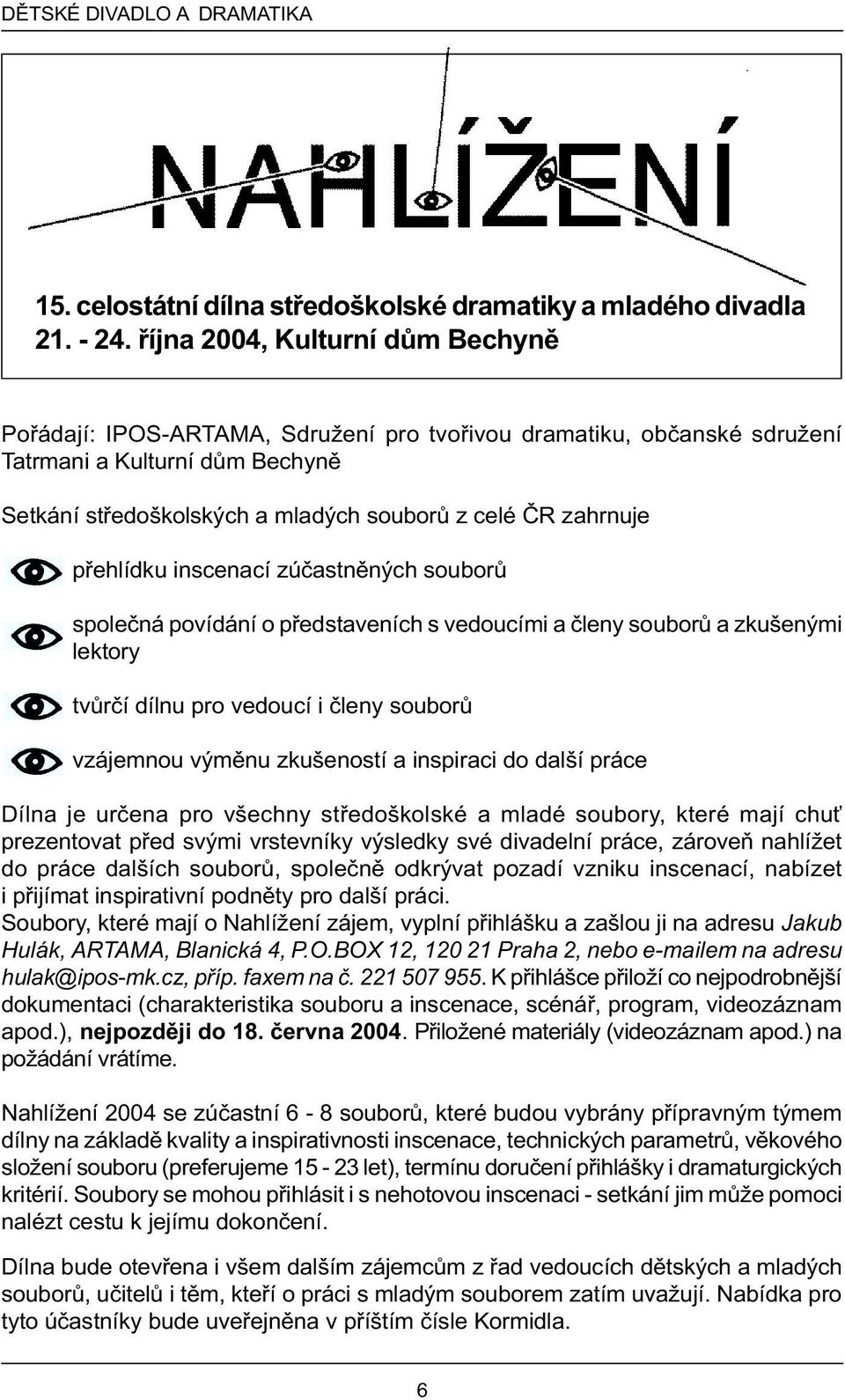 pøehlídku inscenací zúèastnìných souborù spoleèná povídání o pøedstaveních s vedoucími a èleny souborù a zkušenými lektory tvùrèí dílnu pro vedoucí i èleny souborù vzájemnou výmìnu zkušeností a