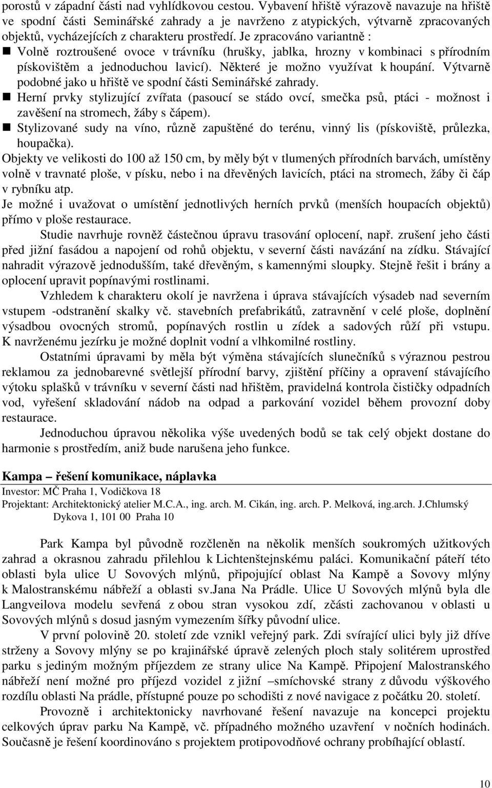 Je zpracováno variantně : Volně roztroušené ovoce v trávníku (hrušky, jablka, hrozny v kombinaci s přírodním pískovištěm a jednoduchou lavicí). Některé je možno využívat k houpání.