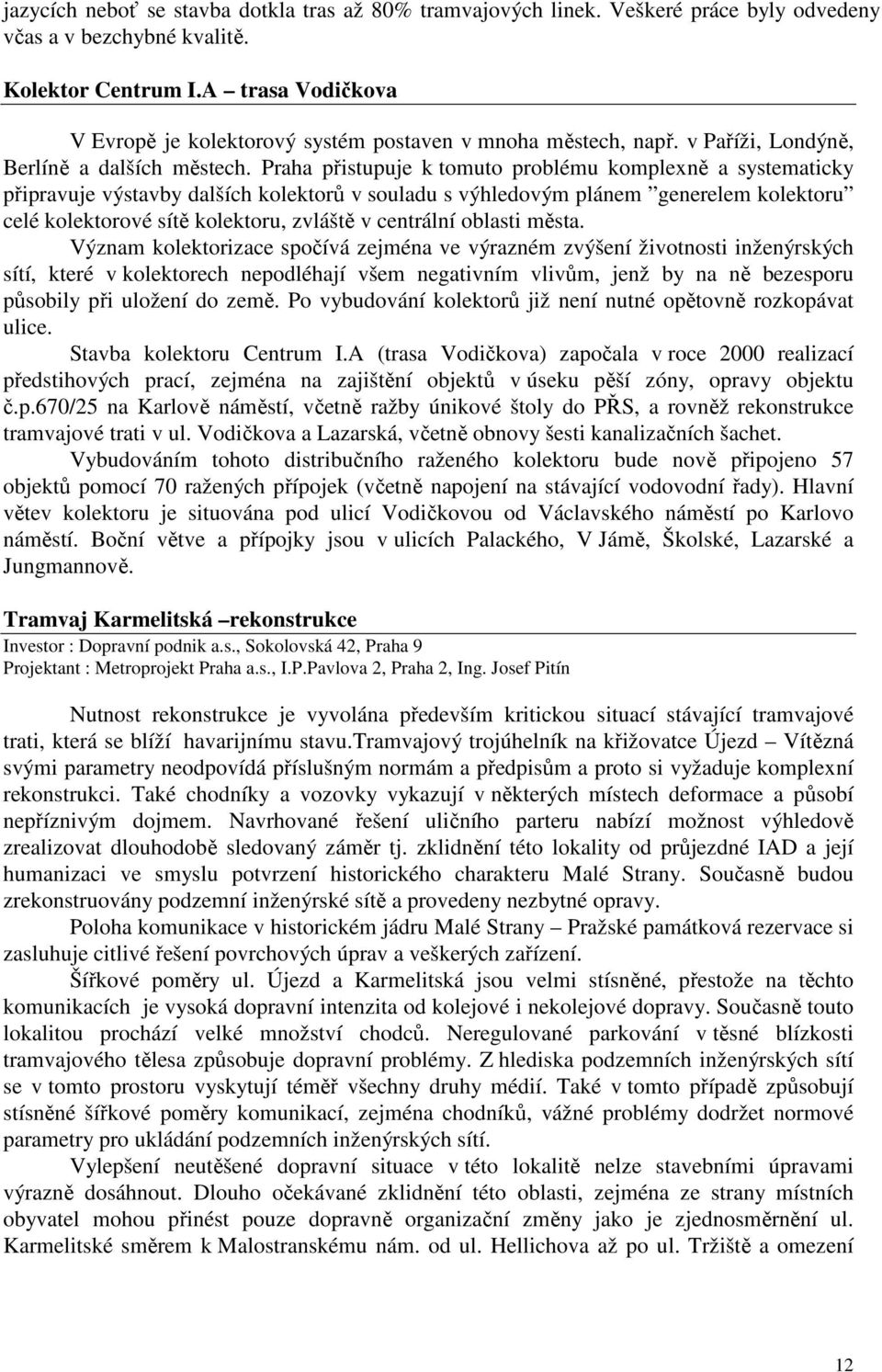 Praha přistupuje k tomuto problému komplexně a systematicky připravuje výstavby dalších kolektorů v souladu s výhledovým plánem generelem kolektoru celé kolektorové sítě kolektoru, zvláště v