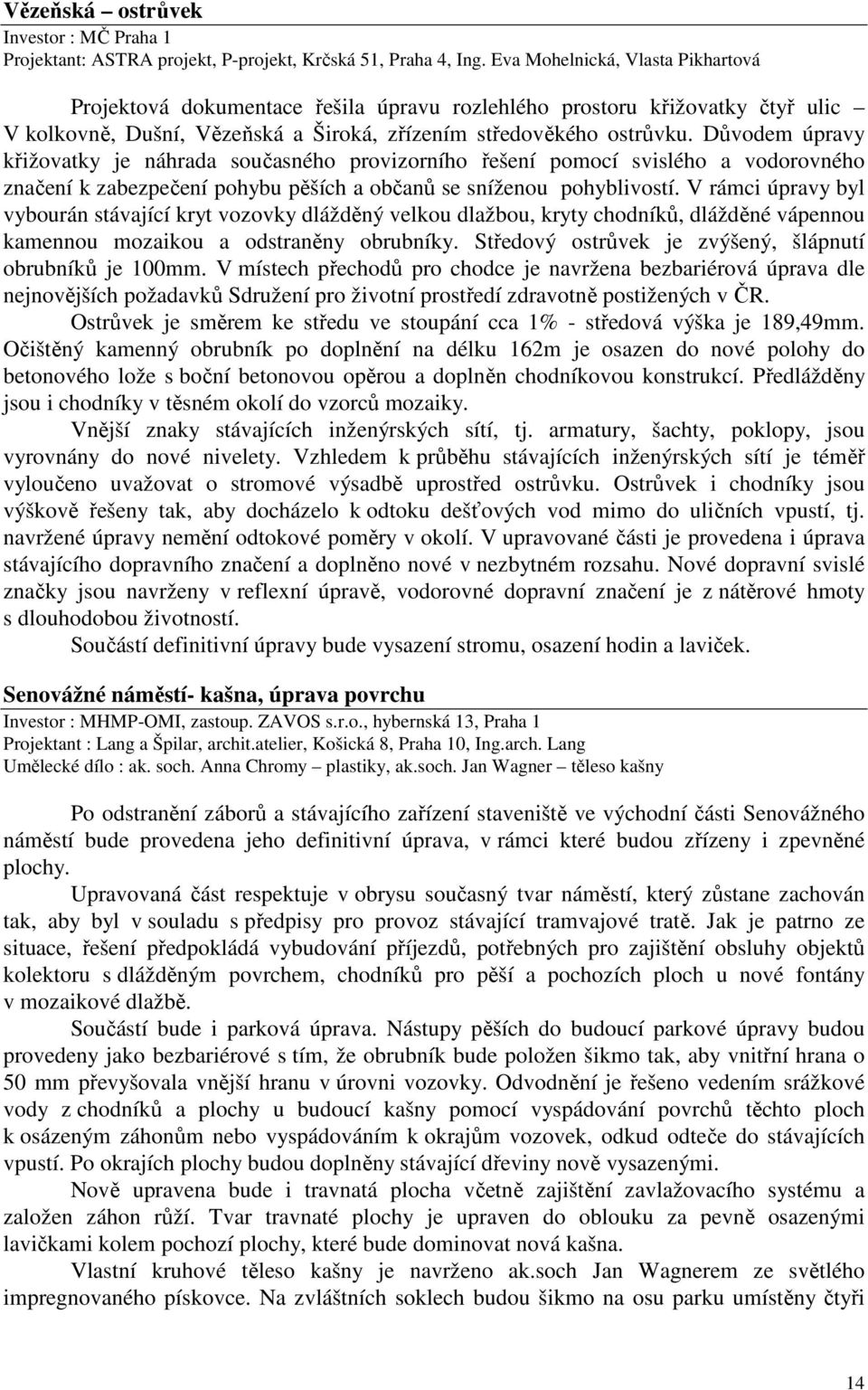 Důvodem úpravy křižovatky je náhrada současného provizorního řešení pomocí svislého a vodorovného značení k zabezpečení pohybu pěších a občanů se sníženou pohyblivostí.