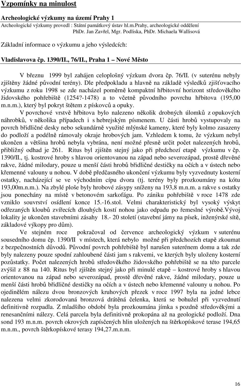 Dle předpokladu a hlavně na základě výsledků zjišťovacího výzkumu z roku 1998 se zde nacházel poměrně kompaktní hřbitovní horizont středověkého židovského pohřebiště (1254?